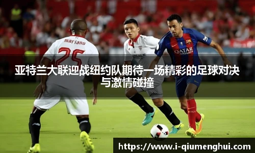 亚特兰大联迎战纽约队期待一场精彩的足球对决与激情碰撞