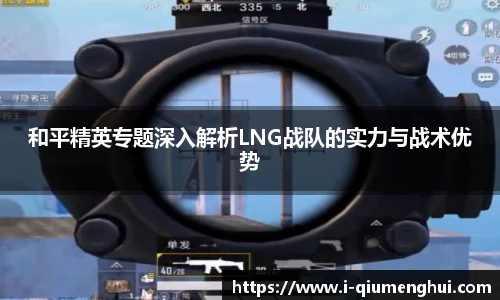 和平精英专题深入解析LNG战队的实力与战术优势