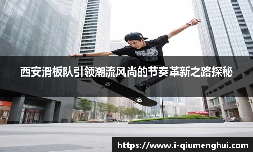 西安滑板队引领潮流风尚的节奏革新之路探秘
