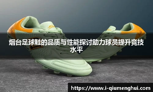烟台足球鞋的品质与性能探讨助力球员提升竞技水平